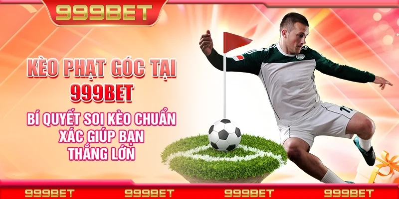 Kèo phạt góc tại 999Bet - Bí quyết soi kèo chuẩn xác giúp bạn thắng lớn