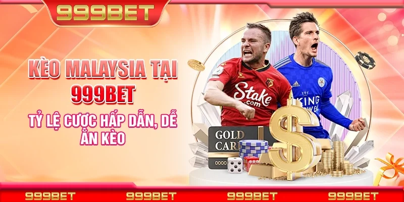 Kèo malaysia tại 999Bet - Tỷ lệ cược hấp dẫn, dễ ăn kèo