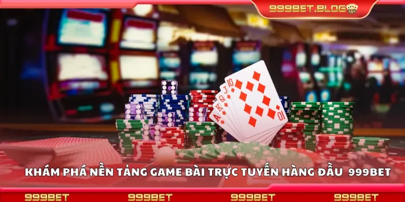 Khám phá nền tảng game bài trực tuyến hàng đầu tại 999Bet