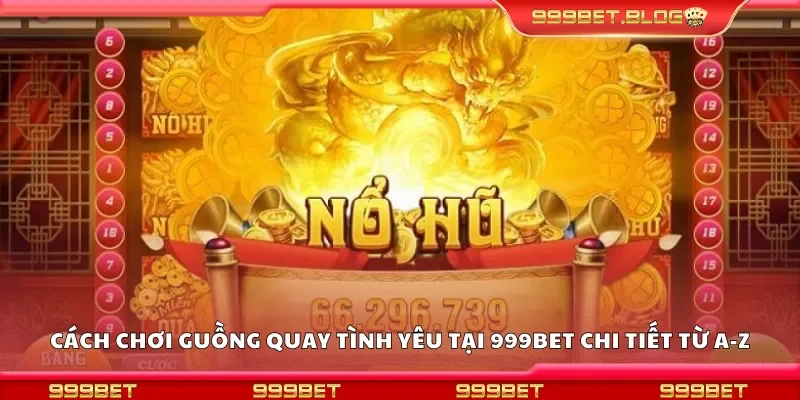 Cách chơi guồng quay tình yêu tại 999Bet chi tiết từ A-Z