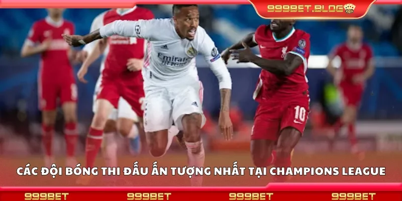 Các đội bóng thi đấu ấn tượng nhất tại Champions League