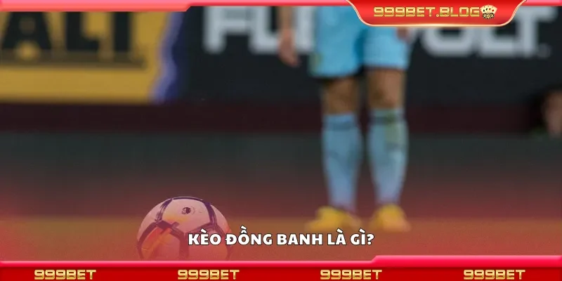 Kèo đồng banh là gì?